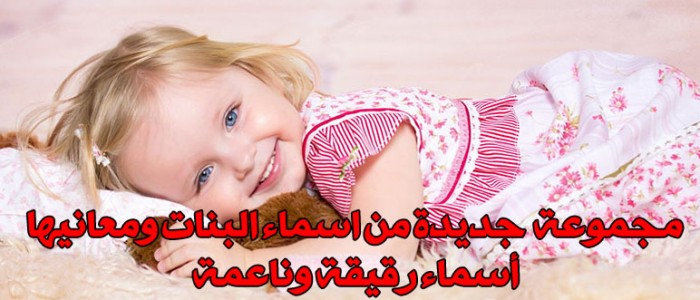 اجدد اسماء البنات , مجموعه من اسماء البنات الحديثه