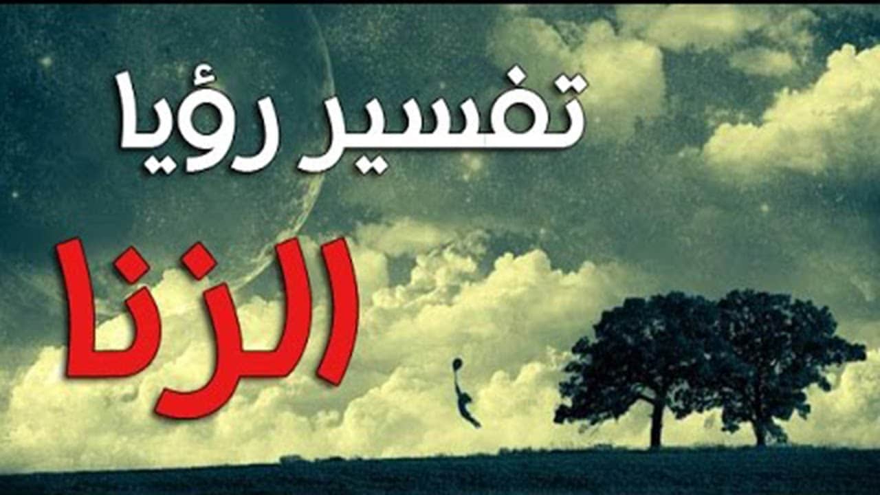 التعرف علي الاراء المختلفه في رؤيه الزنا في المنام - الزنا في المنام لابن سيرين